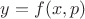 $y=f(x,p)$ $y=f(x,p)$