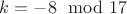 $k = -8  \mod 17$