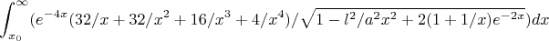 $$\int_{x_0}^{\infty} (e^{-4x}(32/x+32/x^2+16/x^3+4/x^4)/\sqrt{1-l^2/a^2x^2+2(1+1/x)e^{-2x}}) dx $$