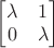 $\begin{bmatrix}\lambda & 1 \\ 0 & \lambda \end{bmatrix}$