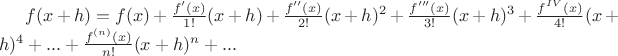 $f(x+h) = f(x) + \frac {f'(x)} {1!} (x+h) + \frac {f''(x)} {2!} (x+h)^2 + \frac {f'''(x)} {3!} (x+h)^3 + \frac {f^{IV}(x)} {4!} (x+h)^4 + ... + \frac {f^{(n)}(x)} {n!} (x+h)^n + ...$
