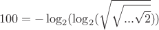 $$100=-\log_2(\log_2(\sqrt{\sqrt{...\sqrt{2}}}))$$