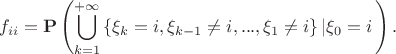 $$f_{ii} = {\bf{P}}\left( {\bigcup\limits_{k = 1}^{ + \infty } {\left\{ {{\xi _k} = i,{\xi _{k - 1}} \ne i,...,{\xi _1} \ne i} \right\}\left| {{\xi _0} = i} \right.} } \right).$$