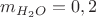 $ m_{H_{2}O}=0,2 $ $ m_{H_{2}O}=0,2 $
