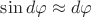$\sin d\varphi\approx d\varphi$
