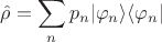 $\displaystyle\hat{\rho} = \sum_n p_n |\varphi_n\rangle\langle \varphi_n|$