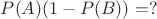 $P(A)(1-P(B))=?$