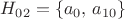 ${H_{02}=\{a_{0},\, a_{10}\}$