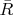 $\bar{R}$