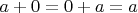 $a+0 = 0+a = a$