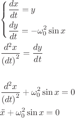 $\[\begin{gathered}
   \hfill \\
  \left\{ \begin{gathered}
  \frac{{dx}}
{{dt}} = y \hfill \\
  \frac{{dy}}
{{dt}} =  - \omega _0^2\sin x \hfill \\ 
\end{gathered}  \right. \hfill \\
  \frac{{{d^2}x}}
{{{{(dt)}^2}}} = \frac{{dy}}
{\begin{gathered}
  dt \hfill \\
   \hfill \\ 
\end{gathered} } \hfill \\
  \frac{{{d^2}x}}
{{{{(dt)}^2}}} + \omega _0^2\sin x = 0 \hfill \\
  \ddot x + \omega _0^2\sin x = 0 \hfill \\ 
\end{gathered} \]$