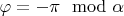 $\varphi=-\pi \mod \alpha$