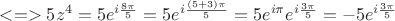$<=>5z^4=5e^{i\frac{8\pi}{5}}=5e^{i\frac{(5+3)\pi}{5}}=5e^{i\pi}e^{i\frac{3\pi}{5}}=-5e^{i\frac{3\pi}{5}}$