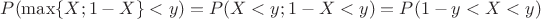 $P(\max\{X;1-X\}<y)=P(X<y;1-X<y)=P(1-y<X<y)$