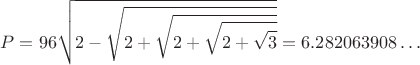 $$P=96\sqrt{2-\sqrt{2+\sqrt{2+\sqrt{2+\sqrt{3}}}}}
=6.282063908\dots$$