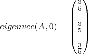 $
eigenvec(A,0)=\begin{pmatrix}
\frac{3}{5}\\\\
\frac{3}{5}\\\\
\frac{3}{5}
\end{pmatrix}\end$