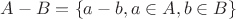 $ A - B = \left\lbrace a-b, a \in A, b \in B \right\rbrace $
