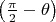 $\left(\frac{\pi}{2}-\theta\right)$