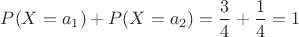 $P(X=a_1)+P(X=a_2)=\dfrac{3}{4}+\dfrac{1}{4}=1$