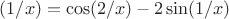 $(1/x)=\cos(2/x)-2\sin(1/x)$
