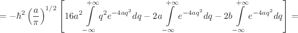$$
=-\hbar^2\left(\frac{a}{\pi}\right)^{1/2}\left[16a^2\int\limits_{-\infty}^{+\infty}q^{2}e^{-4aq^2}dq-2a\int\limits_{-\infty}^{+\infty}e^{-4aq^2}dq-2b\int\limits_{-\infty}^{+\infty}e^{-4aq^2}dq\right]=
$$