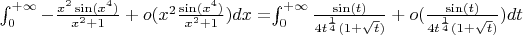 $\int_0 ^{+\infty}-\frac{x^2 \sin(x^4)}{x^2+1}+o(x^2\frac{\sin(x^4)}{x^2+1}}) dx=$\int_0 ^{+ \infty}\frac{\sin(t)}{4t^{\frac{1}{4}}(1+\sqrt t)}+o(\frac{\sin(t)}{4t^{\frac{1}{4}}(1+\sqrt t)}) dt$