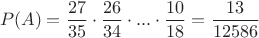 $$P(A)=\frac {27}{35}\cdot \frac {26}{34}\cdot...\cdot \frac {10}{18}=\frac{13}{12586}$$ $$P(A)=\frac {27}{35}\cdot \frac {26}{34}\cdot...\cdot \frac {10}{18}=\frac{13}{12586}$$