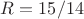 $R=15/14$