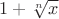 $1 + \sqrt[n]{x}$