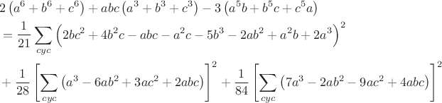 $$\begin{align*}&2\left(a^6+b^6+c^6 \right) + abc\left(a^3+b^3+c^3 \right)-3 \left(a^5b+b^5c+c^5a \right)
\\
&=\frac{1}{21}\sum\limits_{cyc}{\Bigl(2bc^2+4b^2c-abc-a^2c-5b^3-2ab^2+a^2b+2a^3 \Bigr)^2}
\\
&+\frac{1}{28}\left[\sum\limits_{cyc}{\left(a^3-6ab^2+3ac^2+2abc\right)}\right]^2+\frac{1}{84}\left[\sum\limits_{cyc}{\left(7a^3-2ab^2-9ac^2+4abc\right)}\right]^2
\end{align*}$$
