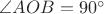 $\angle AOB=90^\circ$