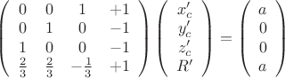 $\left(\begin{array}{ccсc}0&0&1&+1\\0&1&0&-1\\1&0&0&-1\\\frac{2}{3}&\frac{2}{3}&-\frac{1}{3}&+1\end{array} \right)\left(\begin{array}{ccсc}x_c'\\y_c'\\z_c'\\R'\end{array}\right)=\left(\begin{array}{ccсc}a\\0\\0\\a\end{array}\right)$