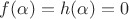 $f(\alpha)=h(\alpha)=0$