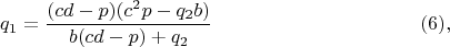 $$q_1=\frac{(cd-p)(c^2p-q_2b)}{b(cd-p)+q_2}\eqno(6),$$