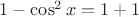 $1-\cos^2 x = 1+1$