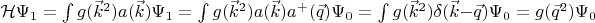 $\mathcal{H}\Psi_1=\int\limits_{}^{}g(\vec{k}^2)a(\vec{k})\Psi_1=\int\limits_{}^{}g(\vec{k}^2)a(\vec{k})a^+(\vec{q})\Psi_0=\int\limits_{}^{}g(\vec{k}^2)\delta(\vec{k}-\vec{q})\Psi_0=g(\vec{q}^2)\Psi_0$