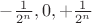 $-\frac 1 {2^n}, 0, +\frac 1 {2^n}$