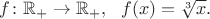 $f\colon \mathbb{R}_+\to \mathbb{R}_+,\ \ f(x)=\sqrt[3]{x}.$