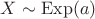 $X \sim \mathrm{Exp}(a)$