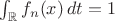 $\int_{\mathbb{R}} f_n(x) \, dt = 1$