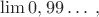 $\lim 0,99\dots \; ,$