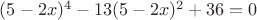 $(5-2x)^4-13(5-2x)^2+36=0$