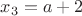 $x_{3}=a+2$ $x_{3}=a+2$