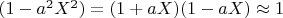 $ (1-a^2X^2) = (1+aX)(1-aX) \approx 1$