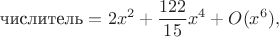 $$\text{числитель}=2x^2+\frac{122}{15}x^4+O(x^6),$$