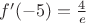 $f'(-5)=\frac{4}{e}$