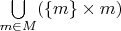 $\bigcup\limits_{m\in M}(\{m\}\times m)$