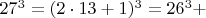 $  27^3 =  (2\cdot 13+1)^3  =  26^3 +    $