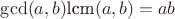$\gcd(a,b)\text{lcm}(a,b)=ab$