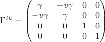 $ \Gamma^{ik}=\left( \begin{matrix} \gamma & -v \gamma & 0 & 0\\ -v \gamma & \gamma & 0& 0 \\ 0& 0& 1& 0 \\ 0&0&0&1  \end{matrix} \right ) $
